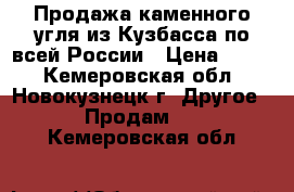 Продажа каменного угля из Кузбасса по всей России › Цена ­ 900 - Кемеровская обл., Новокузнецк г. Другое » Продам   . Кемеровская обл.